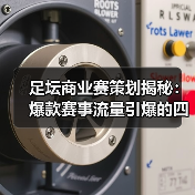 足坛商业赛策划为何能暴涨流量？三大秘诀揭秘-林肯城足球俱乐部