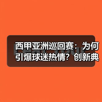 西甲亚洲巡回赛：为何引爆球迷热情？创新典范的商业密码