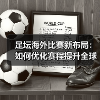 足坛海外比赛新布局：如何优化赛程提升全球热度？