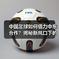 中国足球如何借力中东合作？揭秘新风口下的产业机遇