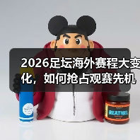 2026足坛海外赛程大变化，如何抢占观赛先机？