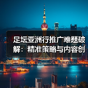 足坛亚洲行推广秘诀：精准画像+创新内容如何引爆市场-林肯城足球俱乐部