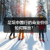 足坛中国行的商业价值如何释放？