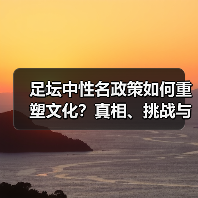 足坛中性名政策如何重塑文化？真相、挑战与未来趋势