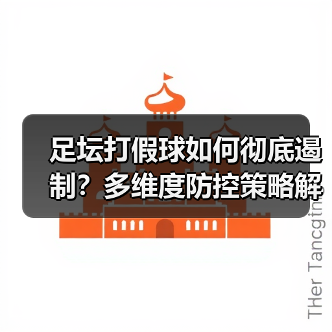 足坛打假球为何屡禁不止？多维破解路径曝光-林肯城足球俱乐部