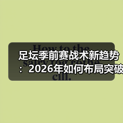季前赛真能预测赛季成败？揭秘2026足坛俱乐部战术博弈-林肯城足球俱乐部