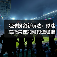足球投资新玩法:球迷信托管理如何打造稳健收益?(图3) 足球投资新玩法:球迷信托管理如何打造稳健收益?(图3)