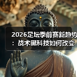 2026足坛季前赛新趋势:战术黑科技如何改变比赛格局(图1) 2026足坛季前赛新趋势:战术黑科技如何改变比赛格局(图1)