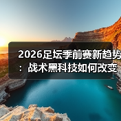 2026足坛季前赛新趋势:战术黑科技如何改变比赛格局(图3) 2026足坛季前赛新趋势:战术黑科技如何改变比赛格局(图3)