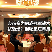 友谊赛为何成冠军战术试验场?揭秘足坛幕后博弈(图1) 友谊赛为何成冠军战术试验场?揭秘足坛幕后博弈(图1)