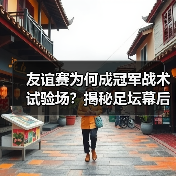友谊赛为何成冠军战术试验场?揭秘足坛幕后博弈(图4) 友谊赛为何成冠军战术试验场?揭秘足坛幕后博弈(图4)