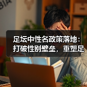 足坛中性名政策落地:打破性别壁垒,重塑足球新未来(图4) 足坛中性名政策落地:打破性别壁垒,重塑足球新未来(图4)