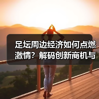足坛周边经济如何点燃激情?解码创新商机与行业趋势(图2) 足坛周边经济如何点燃激情?解码创新商机与行业趋势(图2)