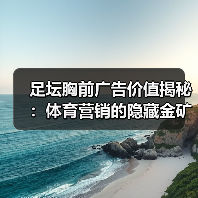 足坛胸前广告价值揭秘:体育营销的隐藏金矿(图1) 足坛胸前广告价值揭秘:体育营销的隐藏金矿(图1)