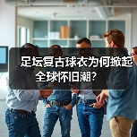 足坛复古球衣为何掀起全球怀旧潮?(图1) 足坛复古球衣为何掀起全球怀旧潮?(图1)