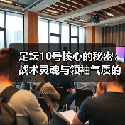 足坛10号核心的秘密:战术灵魂与领袖气质的完美结合(图2) 足坛10号核心的秘密:战术灵魂与领袖气质的完美结合(图2)