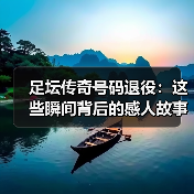 足坛传奇号码退役:这些瞬间背后的感人故事与行业秘密(图4) 足坛传奇号码退役:这些瞬间背后的感人故事与行业秘密(图4)