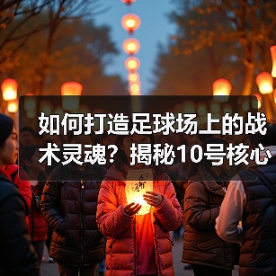 如何打造足球场上的战术灵魂？揭秘10号核心的养成秘诀（图2）