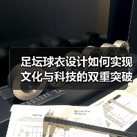 足坛球衣设计如何实现文化与科技的双重突破？（图3）