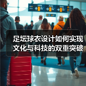 足坛球衣设计如何实现文化与科技的双重突破？（图4）