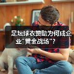 足坛球衣赞助为何成企业