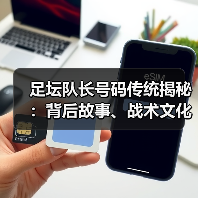 足坛队长号码传统揭秘：背后故事、战术文化与未来趋势（图3）