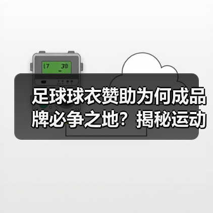 足球球衣赞助为何成品牌必争之地？揭秘运动产业的金矿与策略（图3）