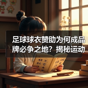 足球球衣赞助为何成品牌必争之地？揭秘运动产业的金矿与策略（图4）