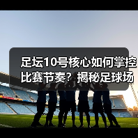 足坛10号核心如何掌控比赛节奏？揭秘足球场上的